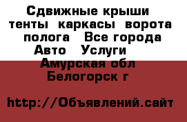 Сдвижные крыши, тенты, каркасы, ворота, полога - Все города Авто » Услуги   . Амурская обл.,Белогорск г.